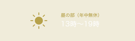 昼の部（年中無休）13時～19時 夜の部（年中無休）19時～17時